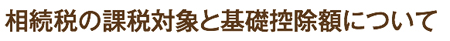 相続税の課税対象と基礎控除額について